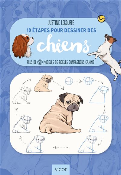 10 étapes pour dessiner des chiens Plus de 50 modèles de fidèles compagnons canins ! - Justine Lecouffe - Vigot - broché - Guide