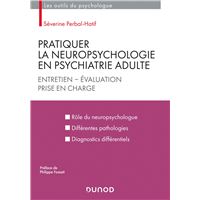 Pratiquer la neuropsychologie en psychiatrie adulte - Entretien - Evaluation - Prise en charge