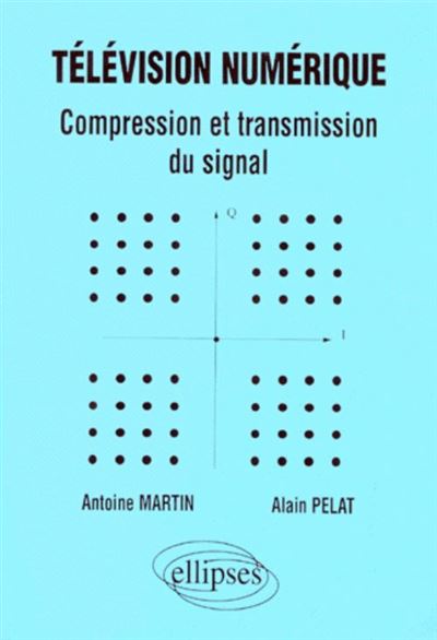 Télévision numérique - Compression et transmission du signal - compression et transmission du signal - Antoine Martin - Ellipses - Livre