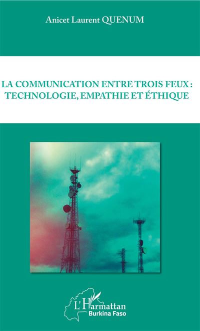 La communication entre trois feux : technologie, empathie et éthique - Anicet Laurent Quenum - broché