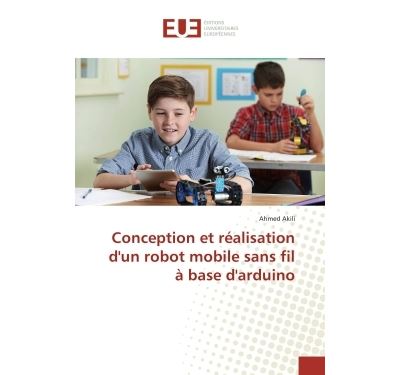 Conception et réalisation d'un robot mobile sans fil à base d'arduino - Ahmed Akili - Universitaires Europeennes - broché - Etude