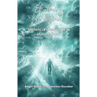 El alma y su destino: la ciencia interior de la inmortalidad La ...