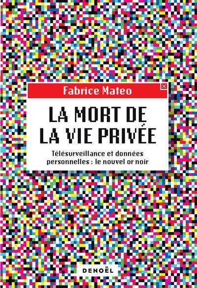 La Mort de la vie privée Télésurveillance et données personnelles : le nouvel or noir - Fabrice Mateo - Denoël - broché - Essai