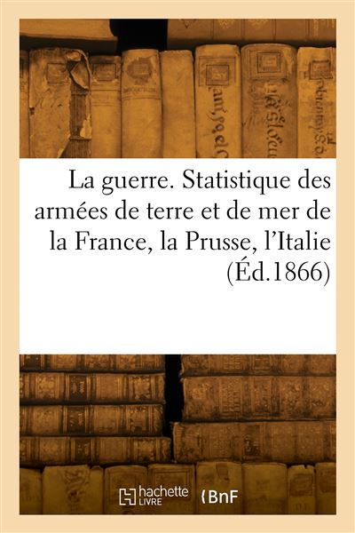 La guerre. Statistique des armées de terre et de mer de la France, la Prusse, l'Italie, la Russie