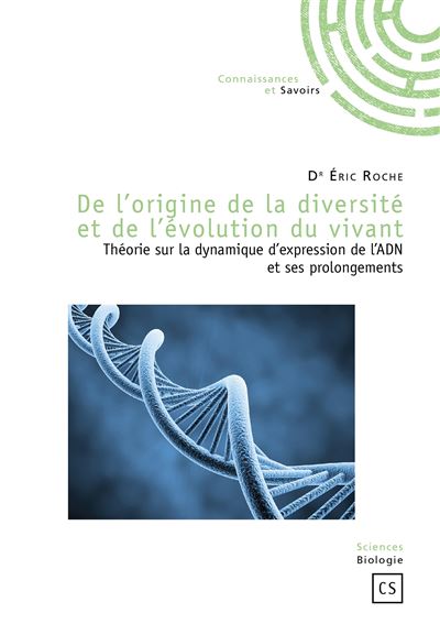 De l'origine de la diversité et de l'évolution du vivant - théorie de la dynamique d'expression de l'ADN et ses prolongements - Eric Roche - broché