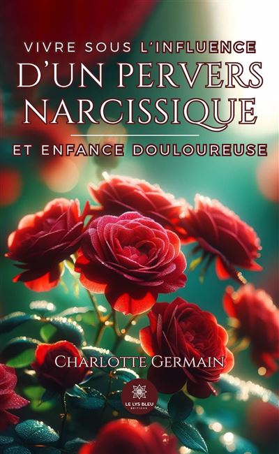 Vivre sous l'influence d'un pervers narcissique et enfance douloureuse - Charlotte Germain - Le Lys Bleu - broché - Témoignage