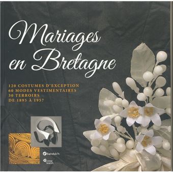 Mariages en Bretagne - 120 costumes d'exception, 60 modes vestimentaires, 30 terroirs de 1895 à 1957 - 1