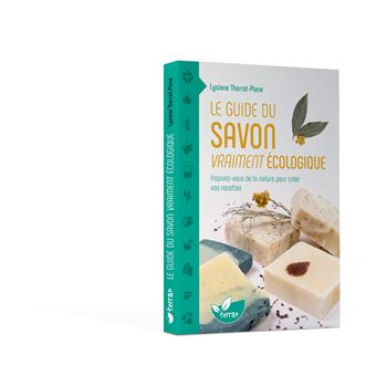 Le guide du savon vraiment écologique – Inspirez-vous de la nature pour créer vos recettes