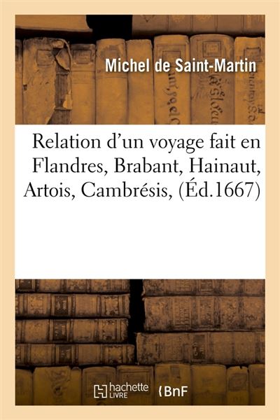 Relation d'un voyage fait en Flandres, Brabant, Hainaut, Artois, Cambrésis, (Éd.1667) - Michel Saint-Martin - Hachette Bnf - broché - Livre