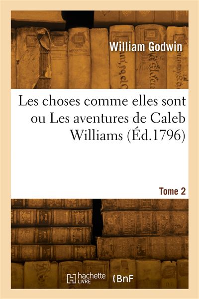 Les choses comme elles sont ou Les aventures de Caleb Williams. Tome 2 - William Godwin - Hachette Bnf - broché - Livre