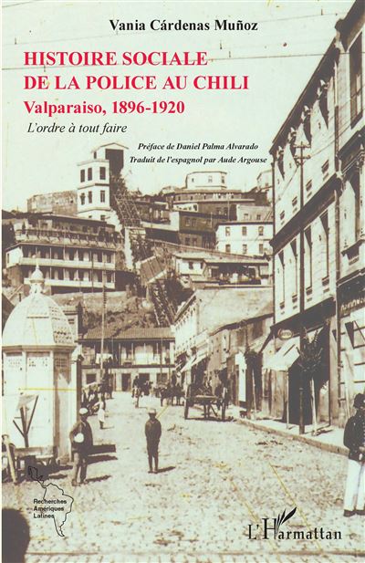 L'histoire sociale de la police au Chili Valparaiso, 1896-1920 - L'ordre à tout faire - Vania Cárdenas Muñoz - L'harmattan - broché - Etude - L'harmattan