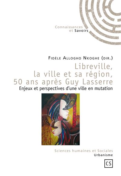 Libreville, la ville et sa région, 50 ans après Guy Lasserre - enjeux et perspectives d'une ville en mutation - Fidèle Allogho-Nkoghe - broché