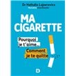Ma cigarette, pourquoi je t'aime... Comment je te quitte - Arrêter de fumer, c'est possible, tranquillement et sans souffrir