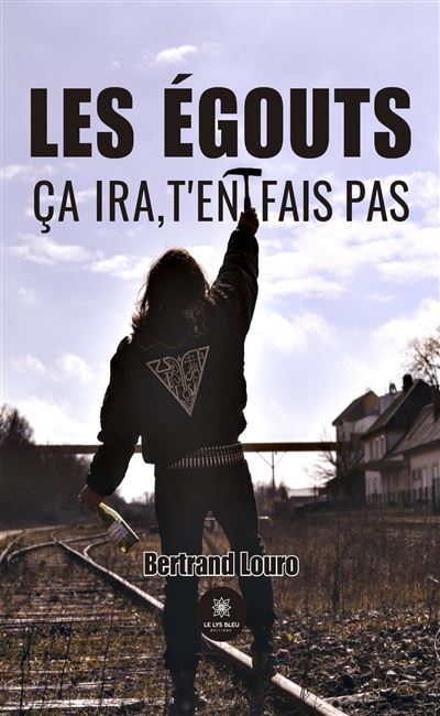 Les égouts Ça ira, t'en fais pas - Bertrand Louro - Le Lys Bleu - broché - Témoignage