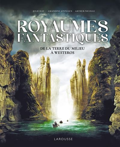 Royaumes Fantastiques De la Terre du Milieu à Westeros, les chefs-d'oeuvre de l'heroic fantasy - Julie Hay - Larousse - relié - Beau livre - Larousse