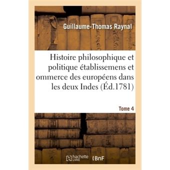 Histoire philosophique et politique des établissemens des européens dans les deux Indes. Tome 4 - 1