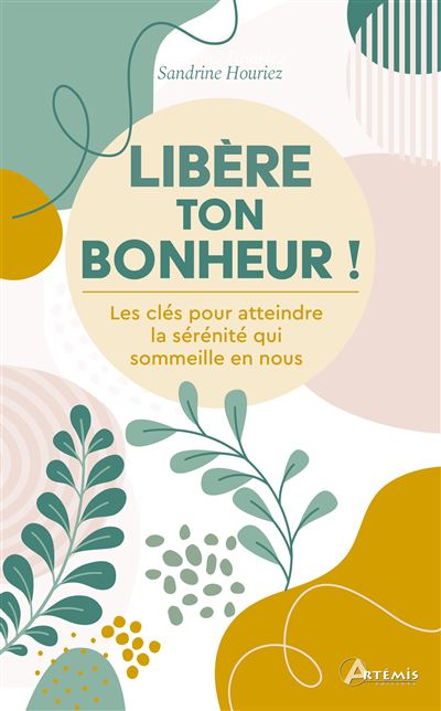 Libère ton bonheur ! Les clés pour atteindre la sérénité qui sommeille en nous - Sandrine Houriez (2024)