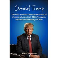 Donald Trump:The Life, Business Lessons and Rules of Success of America’s 45th President, Billionaire and Reality TV Star