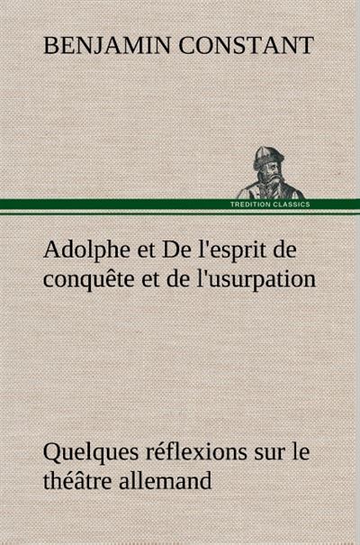 Adolphe et De l'esprit de conquête et de l'usurpation Quelques réflexions sur le théâtre allemand - Benjamin Constant - broché
