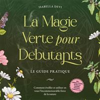 La magie verte pour débutants - Le guide pratique: Comment éveiller et utiliser en vous l'incommensurable force de la nature | incl. animaux totems, rituels de sorcière, essences florales, etc.