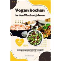 Vegan kochen in den Wechseljahren: Kochbuch mit 150 pflanzlichen Rezepten gegen Hitzewallungen, für starke Knochen & natürliche Balance (Inkl. Aroma-Wasser & Vitamin-Boost für Schlaf, Haut & Stimmung)