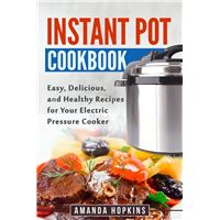 Instant Pot Cookbook: Easy, Delicious, and Healthy Recipes for Your Electric Pressure Cooker
