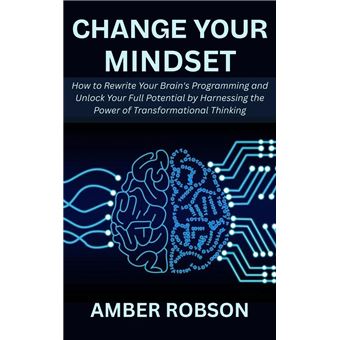 Change Your Mindset: How to Rewrite Your Brain's Programming and Unlock ...