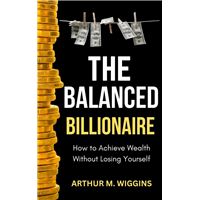 The Balanced Billionaire: How to Achieve Wealth Without Losing Yourself