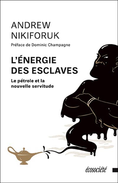 L'energie des esclaves - petrole et la nouvelle servitud