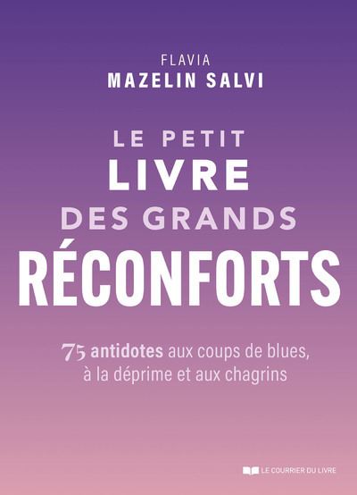 Le petit livre des grands réconforts - 75 antidotes aux coups de blues, à la déprime et aux chagrins - Flavia Mazelin-Salvi - Courrier Du Livre - broché - Guide