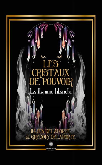 Les cristaux de pouvoir La flamme blanche - Julien Delaporte - Le Lys Bleu - broché - Roman - Le Lys Bleu