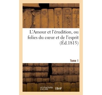 L'Amour et l'érudition, ou folies du coeur et de l'esprit (Éd.1815) Tome 1