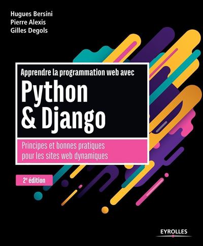 Pierre Alexis, Hugues Bersini - Apprendre la programmation web avec Python et Django: Principes et bonnes pratiques pour les sites web dynamiques Pierre Alexis, Hugues Bersini - Apprendre la programmation web avec Python et Django: Principes et bonnes pratiques pour les sites web dynamiques