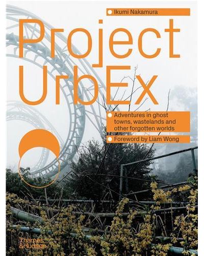 Project UrbEx: Adventures in ghost towns, wastelands and other forgotten worlds /anglais