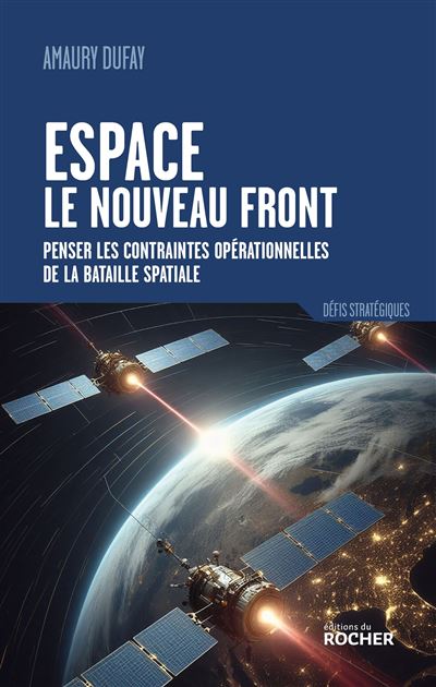 Espace : le nouveau front Penser les contraintes opérationnelles de la bataille spatiale - Amaury Dufay - Rocher Eds Du - broché - Essai