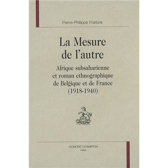 La mesure de l'autre - Afrique subsaharienne et roman ethnographique de Belgique et de France, 1918-1940 - 1