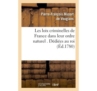 Les loix criminelles de France dans leur ordre naturel . Dédiées au roi
