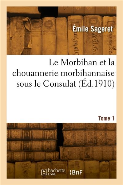 Le Morbihan et la chouannerie morbihannaise sous le Consulat. Tome 1