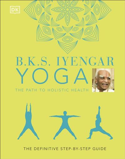 B.K.S. Iyengar Yoga The Path to Holistic Health The Definitive