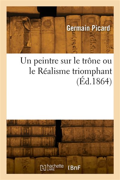 Un peintre sur le trône ou le Réalisme triomphant - Germain Picard - broché