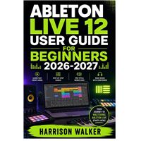 Ableton Live 12 User Guide For Beginners 2026-2027