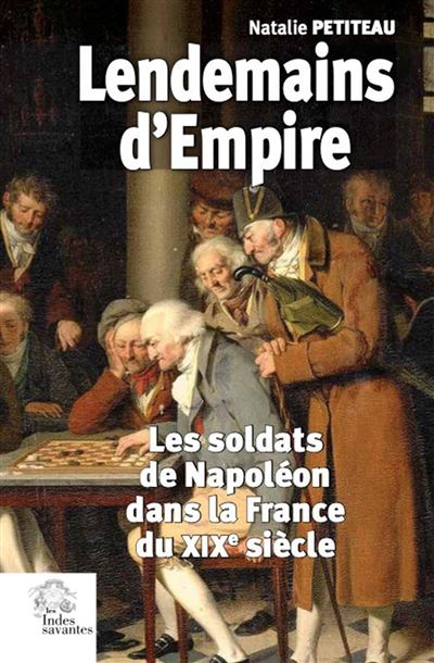 Lendemains d'Empire Les soldats de Napoléon dans la France du XIXe siècle - Natalie Petiteau - Indes Savantes - broché - Essai - Indes Savantes