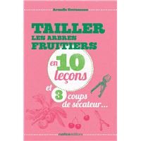 Tailler les arbres fruitiers en 10 lecons et 3 coups de secateur