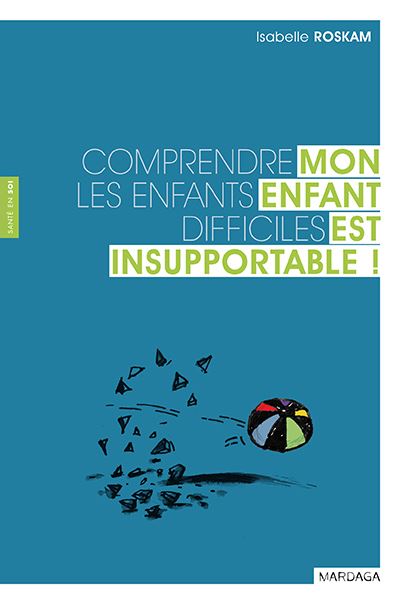Mon enfant est insupportable ! Comprendre les enfants diffic