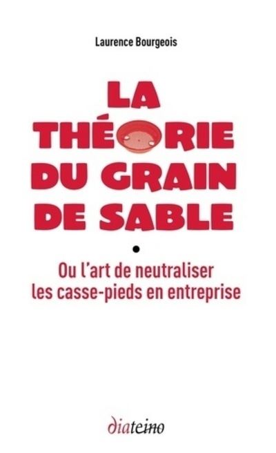La théorie du grain de sable - Ou l'art de neutraliser les casse-pieds en entreprise - Laurence Bourgeois - broché
