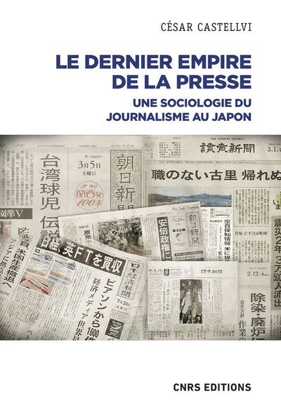 Le dernier empire de la presse - Une Sociologie du journalisme au Japon - César Castellvi - Cnrs Eds - broché - Essai - Cnrs Eds