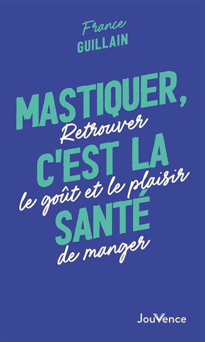 Mastiquer, c'est la santé : Retrouver le goût et le plaisir de manger - France Guillain (2024)