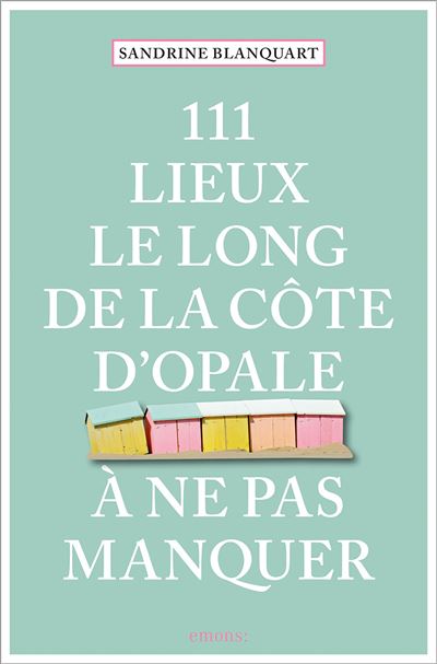 111 Lieux le long de la Côte d'Opale à ne pas manquer - Sandrine Blanquart - broché