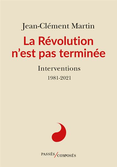 La Révolution n'est pas terminée Interventions 1981-2021 - Jean-Clément Martin - Passés Composés - broché - Essai