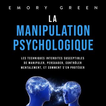 La Manipulation psychologique: Les techniques interdites susceptibles de manipuler, persuader, contrôler mentalement, et comment s'en protéger - 1